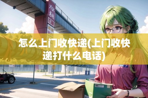 怎么上門收快遞(上門收快遞打什么電話)