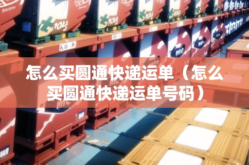 怎么買圓通快遞運(yùn)單（怎么買圓通快遞運(yùn)單號碼）