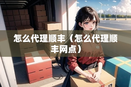 怎么代理順豐（怎么代理順豐網點）