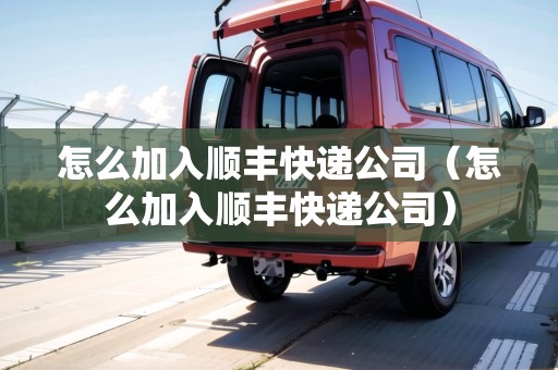 怎么加入順豐快遞公司（怎么加入順豐快遞公司）