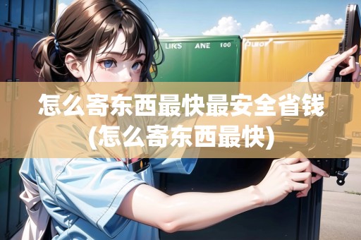 怎么寄東西最快最安全省錢(怎么寄東西最快)