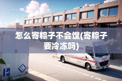 怎么寄粽子不會餿(寄粽子要冷凍嗎)