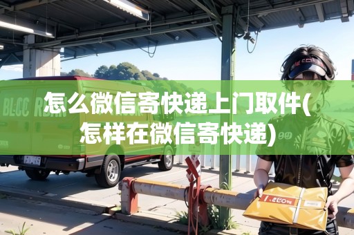 怎么微信寄快遞上門取件(怎樣在微信寄快遞)