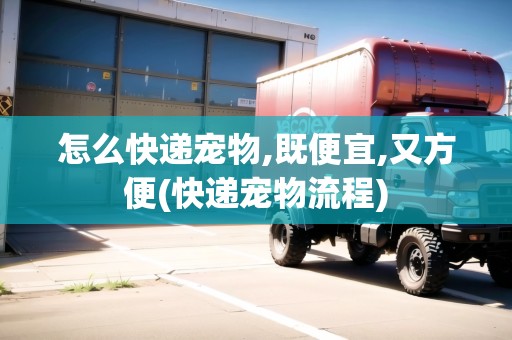 怎么快遞寵物,既便宜,又方便(快遞寵物流程) 怎么快遞寵物,既便宜,又方便(快遞寵物流程)