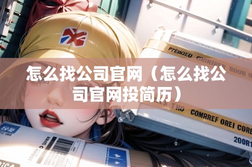 怎么找公司官網(wǎng)（怎么找公司官網(wǎng)投簡歷）