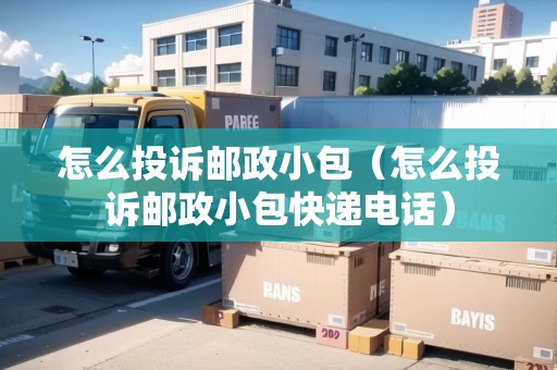 怎么投訴郵政小包（怎么投訴郵政小包快遞電話）