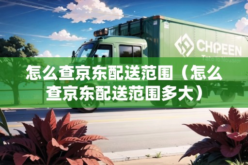 怎么查京東配送范圍（怎么查京東配送范圍多大）
