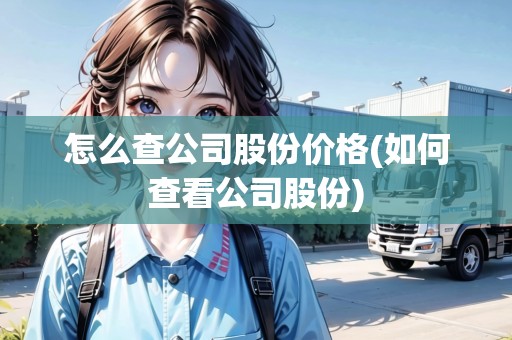 怎么查公司股份價格(如何查看公司股份)