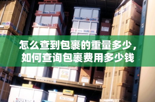 怎么查到包裹的重量多少，如何查詢包裹費(fèi)用多少錢(qián)