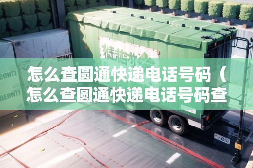 怎么查圓通快遞電話號碼（怎么查圓通快遞電話號碼查詢）