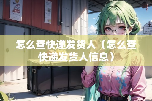 怎么查快遞發(fā)貨人(怎么查快遞發(fā)貨人信息) 怎么查快遞發(fā)貨人(怎么查快遞發(fā)貨人信息)