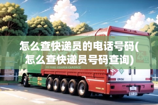 怎么查快遞員的電話號碼(怎么查快遞員號碼查詢)