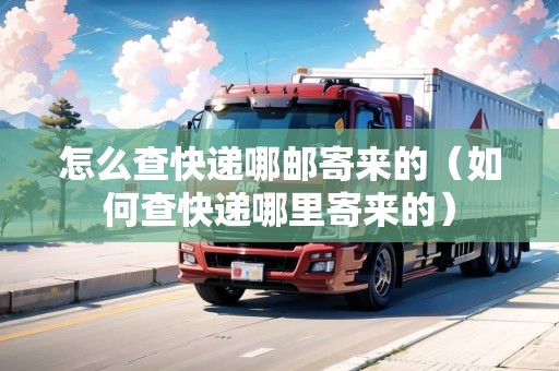 怎么查快遞哪郵寄來的（如何查快遞哪里寄來的）