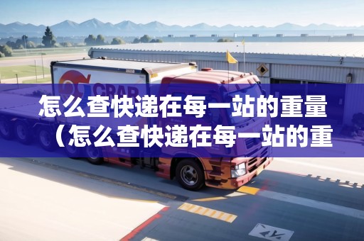 怎么查快遞在每一站的重量(怎么查快遞在每一站的重量呢) 怎么查快遞在每一站的重量(怎么查快遞在每一站的重量呢)