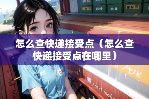 怎么查快遞接受點（怎么查快遞接受點在哪里）