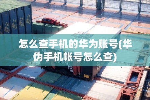 怎么查手機(jī)的華為賬號(hào)(華偽手機(jī)帳號(hào)怎么查) 怎么查手機(jī)的華為賬號(hào)(華偽手機(jī)帳號(hào)怎么查)