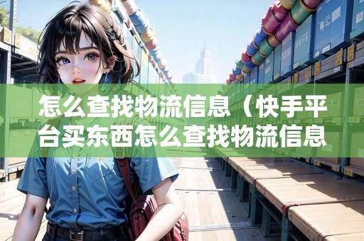 怎么查找物流信息（快手平臺(tái)買東西怎么查找物流信息）