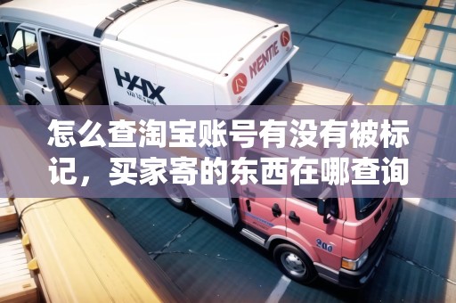 怎么查淘寶賬號有沒有被標(biāo)記，買家寄的東西在哪查詢物流