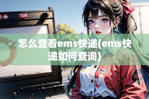 怎么查看ems快遞(ems快遞如何查詢) 怎么查看ems快遞(ems快遞如何查詢)