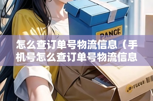 怎么查訂單號(hào)物流信息（手機(jī)號(hào)怎么查訂單號(hào)物流信息）