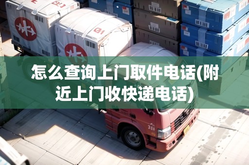 怎么查詢上門取件電話(附近上門收快遞電話) 怎么查詢上門取件電話(附近上門收快遞電話)