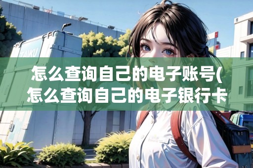 怎么查詢自己的電子賬號(怎么查詢自己的電子銀行卡)