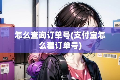 怎么查詢訂單號(支付寶怎么看訂單號)