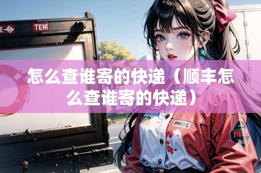 怎么查誰寄的快遞（順豐怎么查誰寄的快遞）