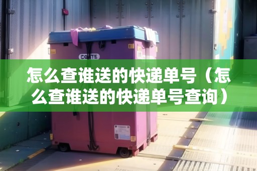 怎么查誰送的快遞單號(怎么查誰送的快遞單號查詢) 怎么查誰送的快遞單號(怎么查誰送的快遞單號查詢)