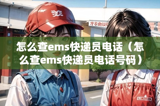 怎么查ems快遞員電話（怎么查ems快遞員電話號碼）
