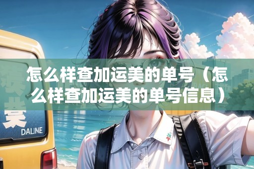 怎么樣查加運(yùn)美的單號（怎么樣查加運(yùn)美的單號信息）