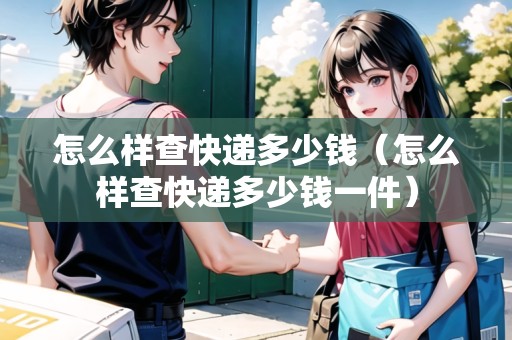怎么樣查快遞多少錢（怎么樣查快遞多少錢一件）