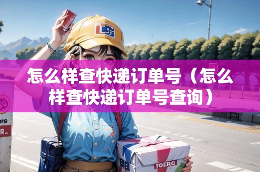 怎么樣查快遞訂單號（怎么樣查快遞訂單號查詢）