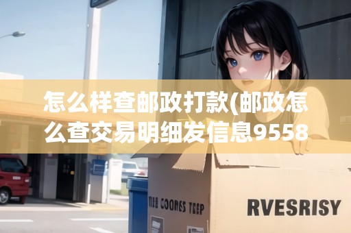 怎么樣查郵政打款(郵政怎么查交易明細發(fā)信息95580)