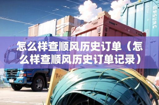 怎么樣查順風(fēng)歷史訂單（怎么樣查順風(fēng)歷史訂單記錄）