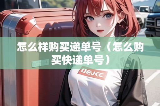 怎么樣購(gòu)買遞單號(hào)（怎么購(gòu)買快遞單號(hào)）