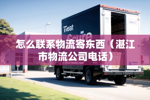 怎么聯(lián)系物流寄東西（湛江市物流公司電話）