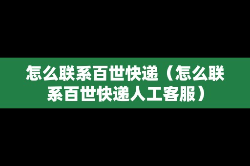 怎么聯(lián)系百世快遞（怎么聯(lián)系百世快遞人工客服）