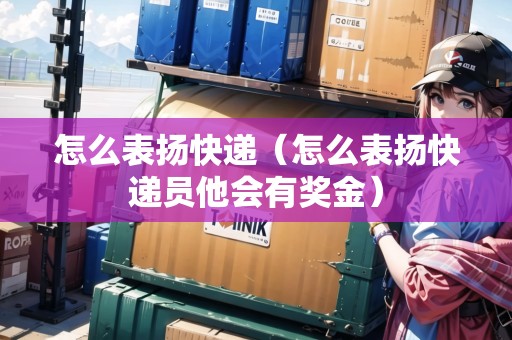 怎么表揚(yáng)快遞（怎么表揚(yáng)快遞員他會(huì)有獎(jiǎng)金）