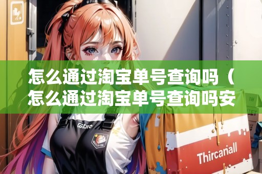 怎么通過淘寶單號(hào)查詢嗎（怎么通過淘寶單號(hào)查詢嗎安全嗎）