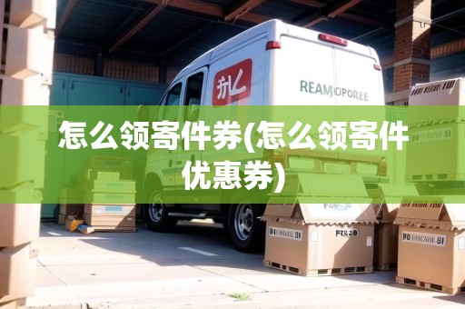 怎么領(lǐng)寄件券(怎么領(lǐng)寄件優(yōu)惠券)