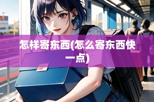 怎樣寄東西(怎么寄東西快一點)