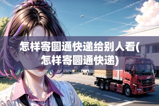 怎樣寄圓通快遞給別人看(怎樣寄圓通快遞)