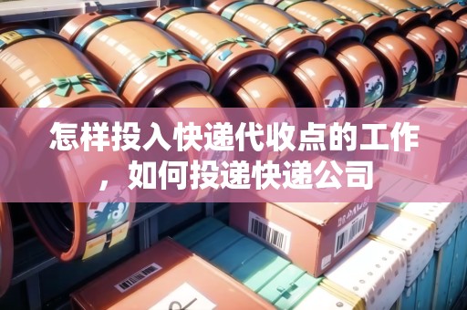 怎樣投入快遞代收點(diǎn)的工作，如何投遞快遞公司