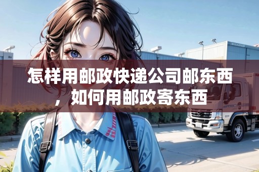 怎樣用郵政快遞公司郵東西，如何用郵政寄東西