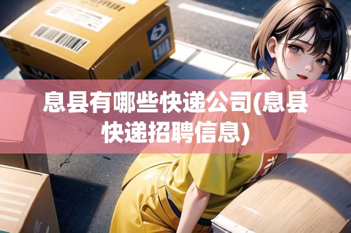 息縣有哪些快遞公司(息縣快遞招聘信息)