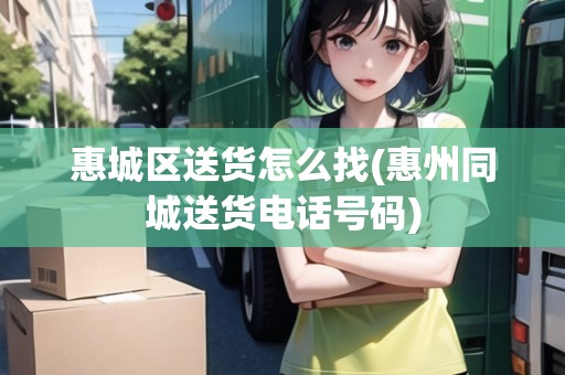 惠城區(qū)送貨怎么找(惠州同城送貨電話號碼)