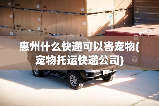 惠州什么快遞可以寄寵物(寵物托運快遞公司)