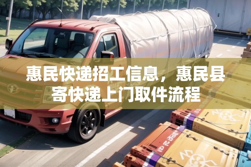 惠民快遞招工信息，惠民縣寄快遞上門取件流程