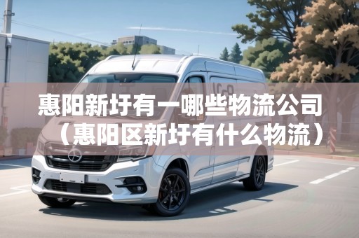 惠陽新圩有一哪些物流公司（惠陽區(qū)新圩有什么物流）